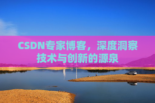 CSDN专家博客,深度洞察技术与创新的源泉 CSDN专家博客,深度洞察技术与创新的源泉